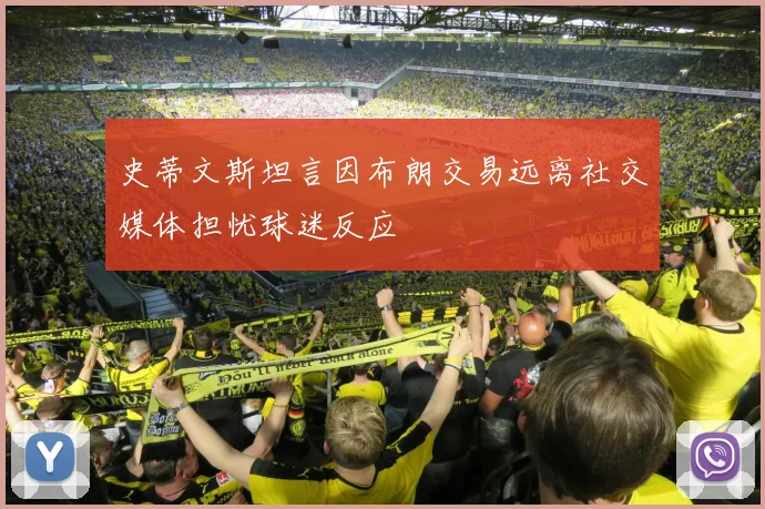 史蒂文斯坦言因布朗交易远离社交媒体担忧球迷反应