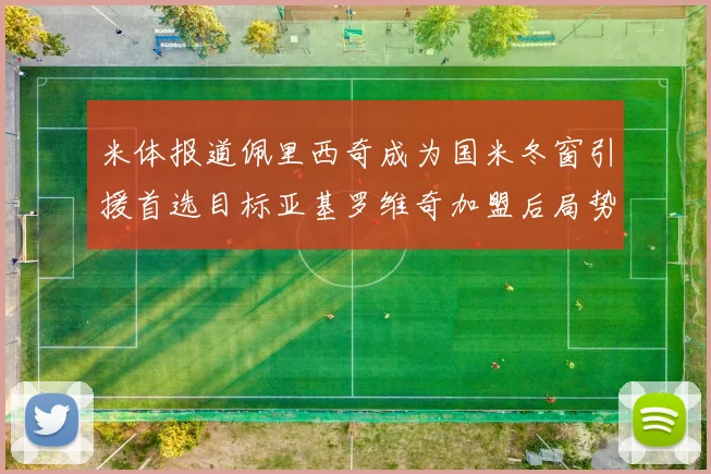 米体报道佩里西奇成为国米冬窗引援首选目标亚基罗维奇加盟后局势明朗