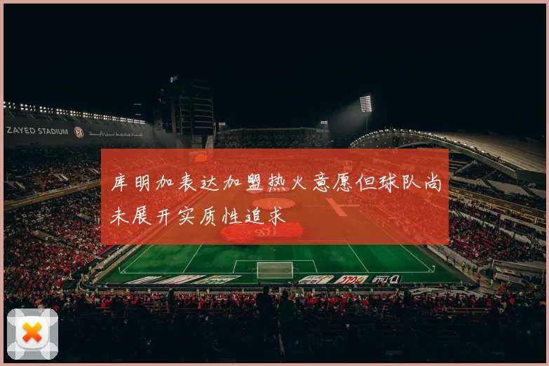 库明加表达加盟热火意愿但球队尚未展开实质性追求