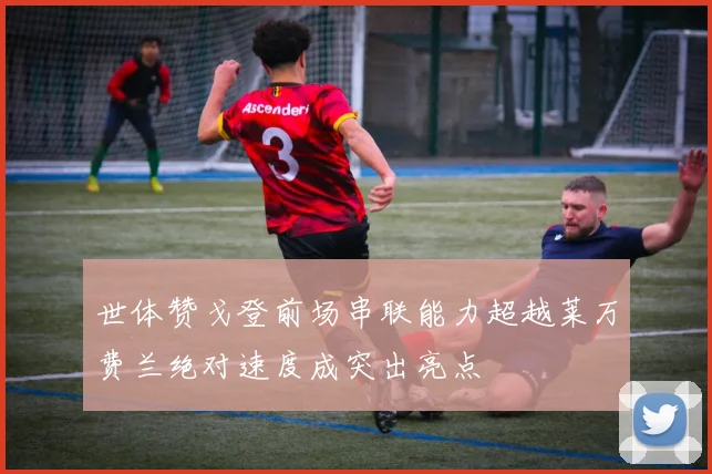 世体赞戈登前场串联能力超越莱万费兰绝对速度成突出亮点