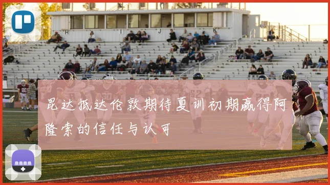 昆达抵达伦敦期待夏训初期赢得阿隆索的信任与认可