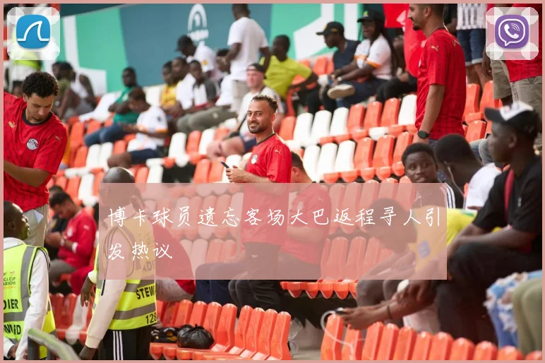 博卡球员遗忘客场大巴返程寻人引发热议
