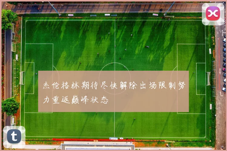 杰伦格林期待尽快解除出场限制努力重返巅峰状态