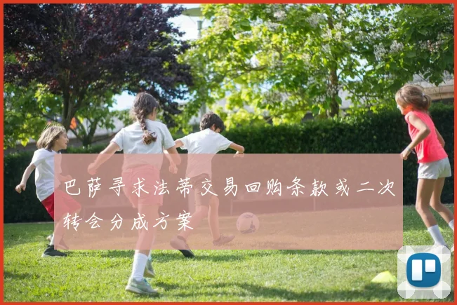 巴萨寻求法蒂交易回购条款或二次转会分成方案