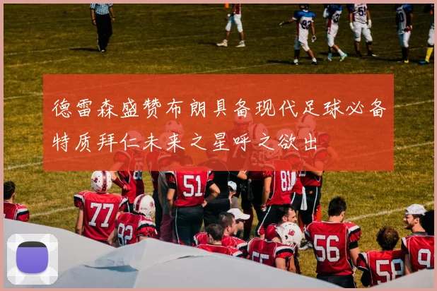 德雷森盛赞布朗具备现代足球必备特质拜仁未来之星呼之欲出