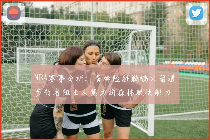 NBA赛事分析：黄蜂险胜鹈鹕火箭遭步行者阻击灰熊力拼森林狼快船力克76人
