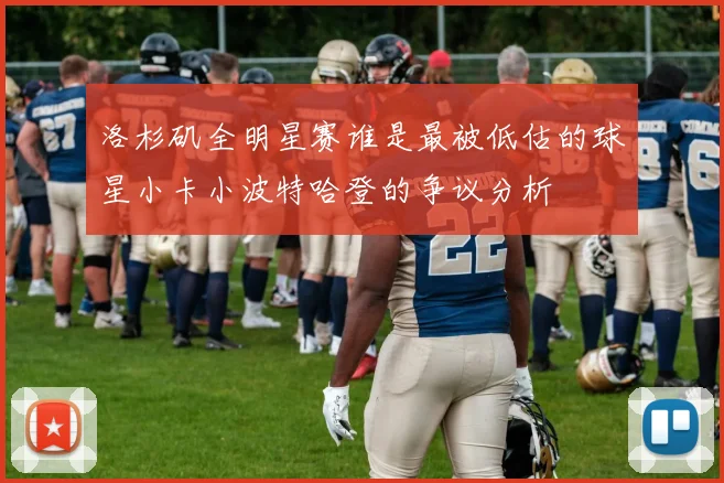洛杉矶全明星赛谁是最被低估的球星小卡小波特哈登的争议分析