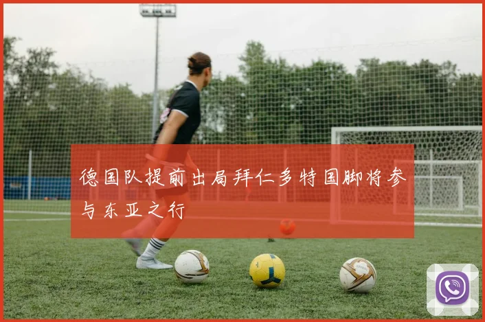 德国队提前出局拜仁多特国脚将参与东亚之行