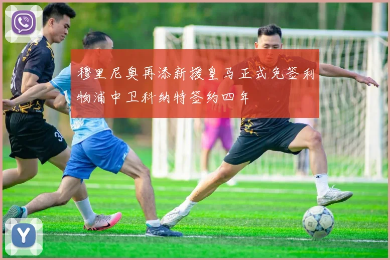 穆里尼奥再添新援皇马正式免签利物浦中卫科纳特签约四年