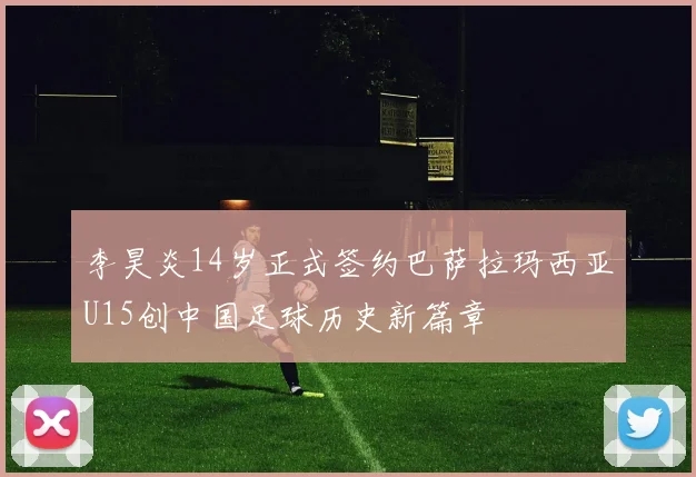 李昊炎14岁正式签约巴萨拉玛西亚U15创中国足球历史新篇章